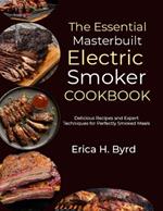 The Essential Masterbuilt Electric Smoker Cookbook: Delicious Recipes and Expert Techniques for Perfectly Smoked Meals