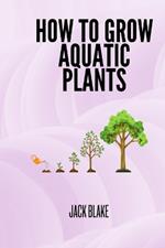 How To Grow Aquatic Plants.