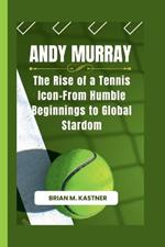 Andy Murray: The Rise of a Tennis Icon-From Humble Beginnings to Global Stardom