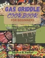 Gas griddle cookbook for beginners: A Beginner's Guide to Mastering the Gas Griddle Culinary Adventure