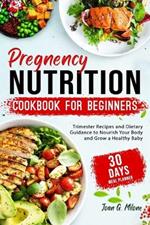 Pregnancy Nutrition Cookbook for Beginners: Trimester Recipes and Dietary Guidance to Nourish Your Body and Grow a Healthy Baby