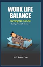 WORK LIFE BALANCE - Turning On To Life: Building a Work-Life Harmony