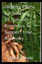 Healing Herbs for Sobriety: 25 Natural Remedies to Support Your Recovery