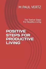 Positive Steps for Productive Living: The Twelve Steps For Healthy Living