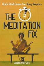 The 5 Minute Meditation fix: A Busy Person's Guide to Mindfulness for Skeptics, Quitters, and Everyone in Between