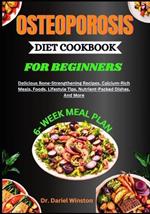 Osteoporosis Diet Cookbook for Beginners: Delicious Bone-Strengthening Recipes, Calcium-Rich Meals, Foods, Lifestyle Tips, Nutrient-Packed Dishes, And More