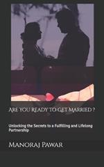 Are You Ready To Get Married ?: Unlocking the Secrets to a Fulfilling and LIfelong Partnership