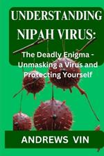 Understanding Nipah Virus: The Deadly Enigma - Unmasking a Virus and Protecting Yourself