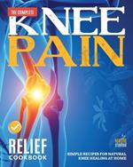 The Complete Knee Pain Relief Cookbook: Simple Recipes for Natural Knee Healing at Home