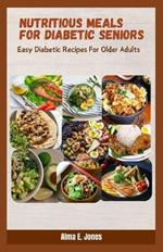 Nutritious Meals for Diabetic Seniors: Easy Diabetic Recipes For Older Adults