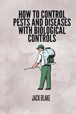 How To Control Pests And Diseases With Biological Controls.