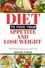 Diet to Feed Your Appetite and Lose Weight: 150 Delicious Recipes To Burn Fat.