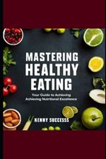 Mastering Healthy Eating: Your Guide to Achieving Nutritional Excellence