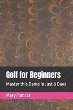 Golf for Beginners: Master this Game in Just 8 Days