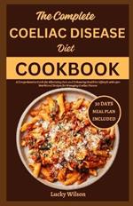 The Complete Coeliac Disease Diet Cookbook: A Comprehensive Guide for Alleviating Pain and Enhancing Healthier Lifestyle with 150+ Nutritional Recipes for Managing Ceoliac Disease