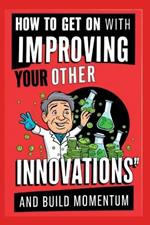 How to Get On with Improving Your Other Innovations: And Build Momentum