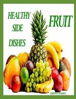 Healthy Side Dishes: Fruit: 81 Recipes, Information, Salads, Soups, Pickles, Drinks, Dips, Salsa, Hot Out of the Oven, Specials