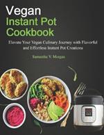 Vegan Instant Pot Cookbook: Elevate Your Vegan Culinary Journey with Flavorful and Effortless Instant Pot Creations