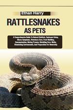 Rattlesnakes as Pets: A Comprehensive Guide To Natural Habitats, Enclosure Setup, Illness Symptoms, Veterinary Care, Trust-Building, Communication, Mating Process, Hatchling Care, Myths, Stimulating Environments, And Preparation For Ownership