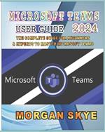 Microsoft Teams User Guide 2024: The Complete Guide for Beginners & Experts to Master Microsoft Teams