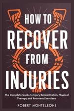 How to Recover From Injuries: The Complete Guide to Injury Rehabilitation, Physical Therapy and Recovery Exercises