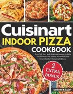 Cuisinart Indoor Pizza Cookbook: Over 100 Easy and Delicious Recipes to Help You Master Your Indoor Pizza Oven and Create Perfect Homemade Pizzas