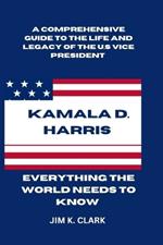 Kamala D. Harris: Everything The World Needs to Know: A Comprehensive Guide to the Life and Legacy of the U.S. Vice President. Breaking Barriers and Leading the Way