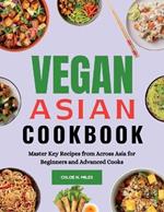 Vegan Asian Cookbook: Master Key Recipes from Across Asia for Beginners and Advanced Cooks