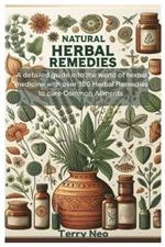 Natural Herbal Remedies: A detailed guide into the world of herbal medicine with over 100 Herbal Remedies to cure Common Ailments