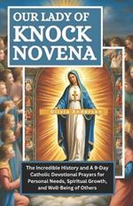 Our of Lady of Knock Novena: The Incredible History and A 9-Day Catholic Devotional Prayers for Personal Needs, Spiritual Growth and Well-Being of Others