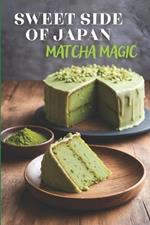 Sweet Side of Japan: Matcha Magic - An Amazing Cookbook Featuring 125 Delightfully Creative Recipes for Matcha Desserts, Savory Snacks, and Beverages for Lovers of Japanese Cuisine