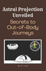 Astral Projection Unveiled: Secrets to Out-of-Body Journeys: Journey Beyond the Body: Techniques for Conscious Exploration