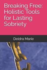 Breaking Free: Holistic Tools for Lasting Sobriety