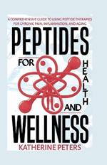 Peptides for Health and Wellness: A Comprehensive Guide to Using Peptide Therapies for Chronic Pain, Inflammation and Aging