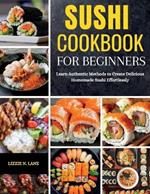 Sushi Cookbook for Beginners: Learn Authentic Methods to Create Delicious Homemade Sushi Effortlessly