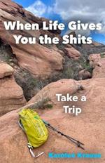 When Life Gives You the Shits: Take a Trip