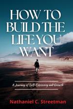How to Build the Life You Want: A Journey of Self-Discovery and Growth