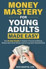 Money Mastery For Young Adults Made Easy: Your 8-step guide to achieve financial confidence, reduce debt, invest wisely, and set long-term financial goals