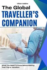 The Global Traveller's Companion: What You Need To Know Before Making That Trip or Vacation