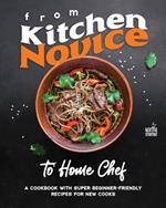 From Kitchen Novice to Home Chef: A Cookbook with Super Beginner-Friendly Recipes for New Cooks