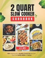 2 Quart Slow Cooker Cookbook: 100+ Restaurant-Quality Crock Pot Recipes You Can Easily Make at Home