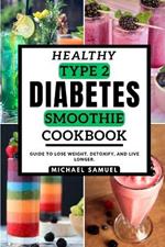 Healthy type-2 diabetics Smoothie Cookbook: Guide to Lose Weight, Detoxify, and Live Longer.