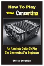 How to Play the Concertina: An Absolute Guide To Play The Concertina For Beginners