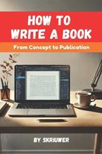 How to Write a Book: A Comprehensive Guide from Concept to Publication