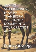 Taming Stubbornness, How to Transform Your Inner Donkey Into Your Greatest Ally.