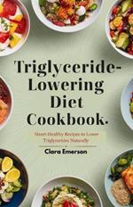 Triglyceride Lowering Diet Cookbook: Heart-healthy Recipes to Lower Triglycerides Naturally