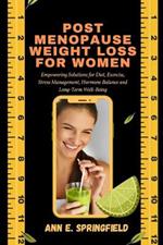 Post Menopause Weight Loss For Women: Empowering Solutions for Diet, Exercise, Stress Management, Hormone Balance and Long-Term Well-Being