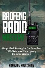 Baofeng Radio Mastery: Simplified Strategies for Seamless Off-Grid and Emergencies Communications