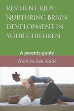 Resilient Kids: Nurturing Brain Development in your Children: A parents guide