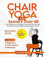 Chair Yoga for Seniors Over 60: 28-day Wellness and Vitality to Improve Your Strength, Flexibility, and Lose Weight Sitting Down at Home